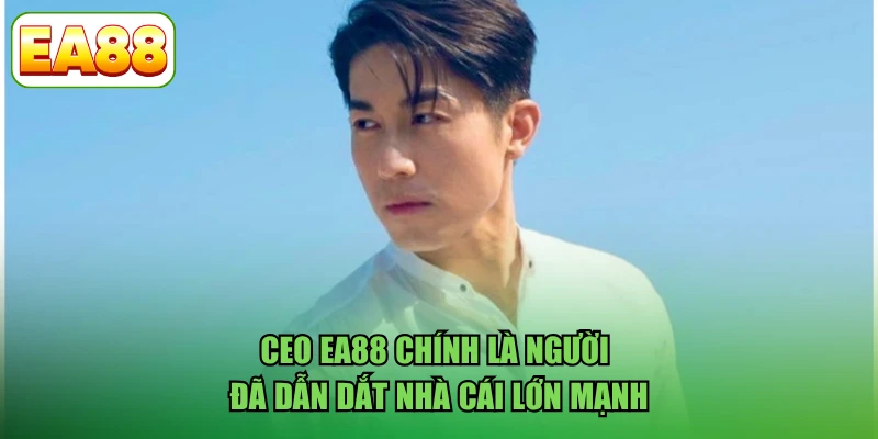 CEO EA88 chính là người đã dẫn dắt nhà cái lớn mạnh