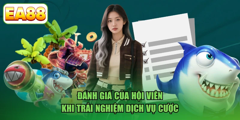 Đánh giá của hội viên khi trải nghiệm dịch vụ cược