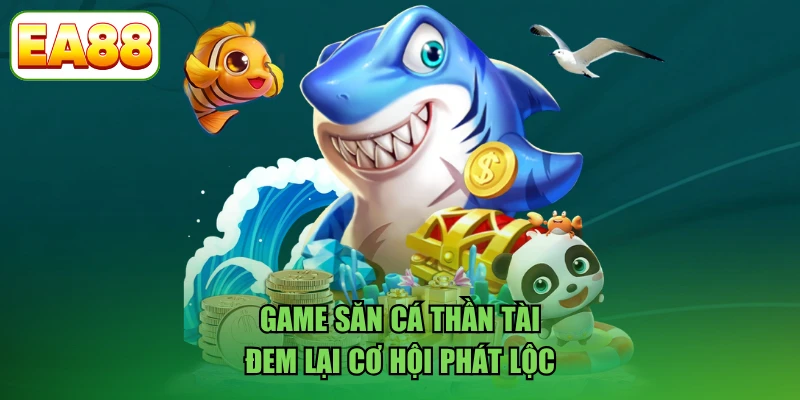 Game săn cá Thần Tài đem lại cơ hội phát lộc