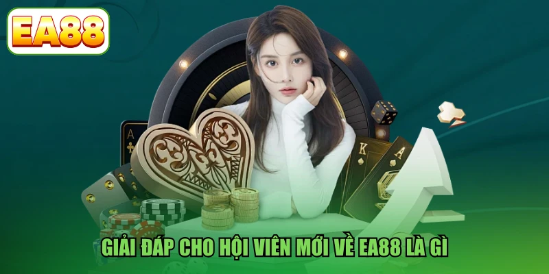 Giải đáp cho hội viên mới về EA88 là gì