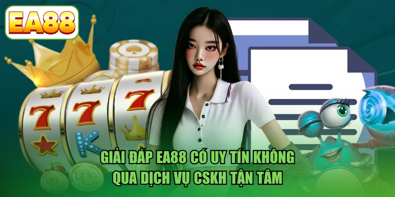 Giải đáp EA88 có uy tín không qua dịch vụ CSKH tận tâm