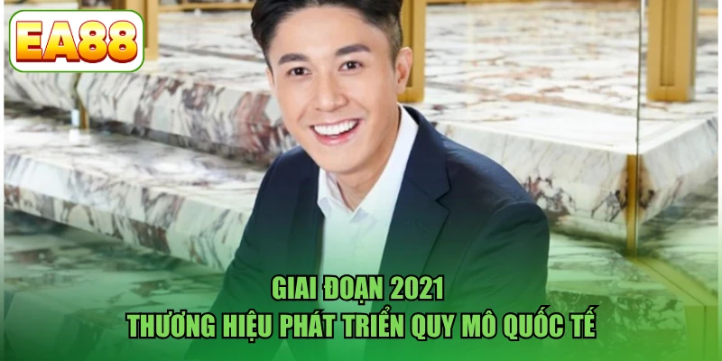 Giai đoạn 2021 thương hiệu phát triển quy mô quốc tế