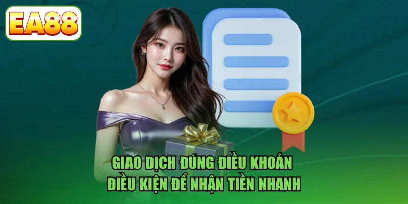 Giao dịch đúng điều khoản điều kiện để nhận tiền nhanh