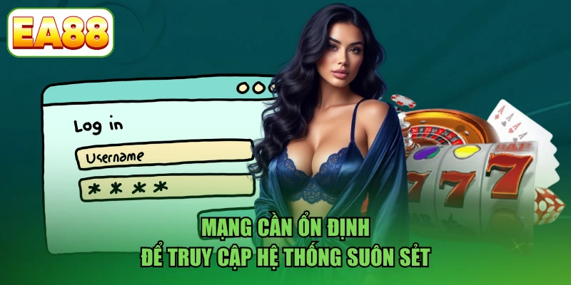 Mạng cần ổn định để truy cập hệ thống suôn sẻ