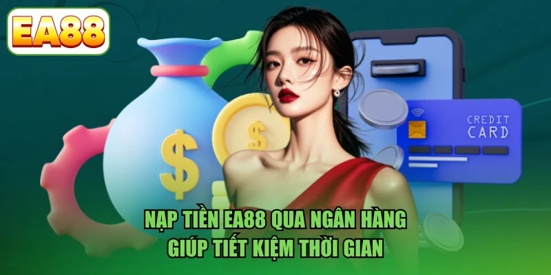 Nạp tiền EA88 qua ngân hàng giúp tiết kiệm thời gian
