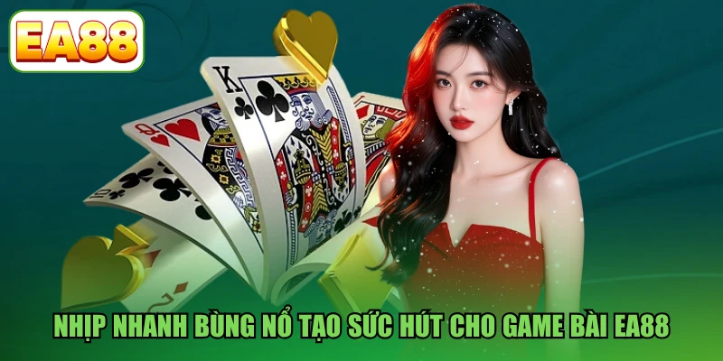 Nhịp nhanh bùng nổ tạo sức hút cho game bài EA88