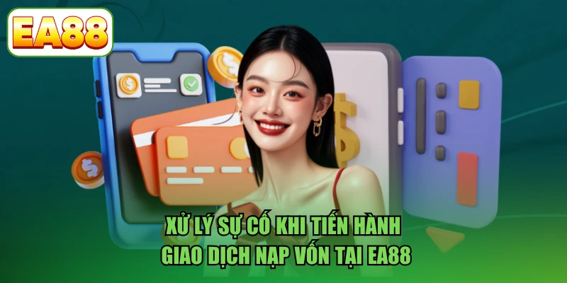 Xử lý sự cố khi tiến hành giao dịch nạp vốn tại EA88